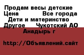 Продам весы детские › Цена ­ 1 500 - Все города Дети и материнство » Другое   . Чукотский АО,Анадырь г.